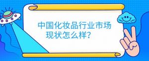 中国化妆品行业市场现状怎么样？</a>