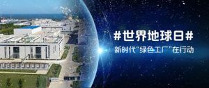 世界地球日 | 新时代“绿色工厂”在行动