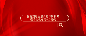 优购臻选全景式趣味购物开启个性化电商6.0时代