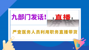 九部门发话！严查医务人员利用职务直播带货</a>