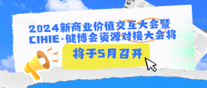 2024新商业价值交互大会暨CIHIE·健博会资源对接大会将于5月召开