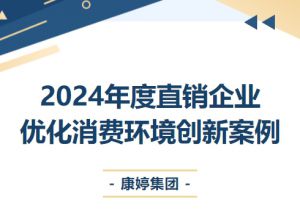 康婷集团《加强产品安全、提升服务质量》荣选“2024年度直销企业优化消费环境创新案例”