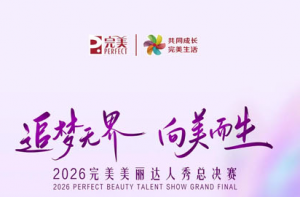 向美而生 2026完美美丽达人秀总决赛将启幕